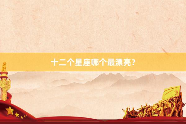 十二个星座哪个最漂亮？