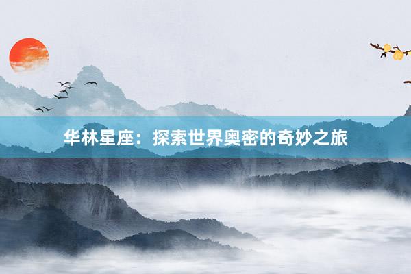 华林星座：探索世界奥密的奇妙之旅