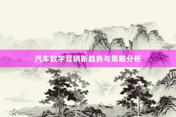 汽车数字营销新趋势与策略分析